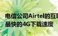 电信公司Airtel的互联网正在提供印度市场上最快的4G下载速度