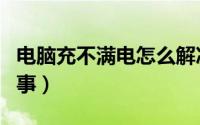 电脑充不满电怎么解决（电脑充不满电怎么回事）