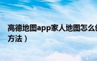 高德地图app家人地图怎么创建（高德地图组建家人地图的方法）