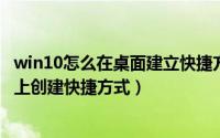 win10怎么在桌面建立快捷方式（Windows 10 如何在桌面上创建快捷方式）