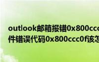 outlook邮箱报错0x800ccc78（outlook2007接收不到邮件错误代码0x800ccc0f该怎么办）