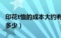 印花t恤的成本大约有多少（一件印花t恤成本多少）