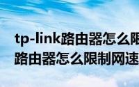 tp-link路由器怎么限制上网时间（TP-LINK路由器怎么限制网速）