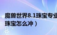 魔兽世界8.1珠宝专业赚钱攻略（魔兽世界8.1珠宝怎么冲）