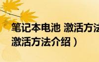 笔记本电池 激活方法（笔记本电池的正确的激活方法介绍）