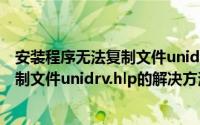 安装程序无法复制文件unidrv.hlp怎么办（安装程序无法复制文件unidrv.hlp的解决方法）