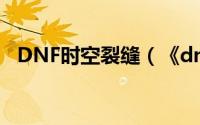 DNF时空裂缝（《dnf》时空裂缝在哪里）