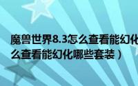 魔兽世界8.3怎么查看能幻化哪些套装装备（魔兽世界8.3怎么查看能幻化哪些套装）