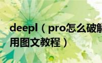 deepl（pro怎么破解 deepl pro安装破解使用图文教程）