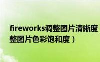 fireworks调整图片清晰度（Macromedia Fireworks 调整图片色彩饱和度）