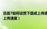 迅雷7如何设置下载或上传速度更快（迅雷7如何设置下载或上传速度）