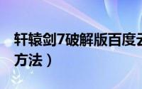 轩辕剑7破解版百度云（轩辕剑六下载、破解方法）