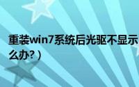 重装win7系统后光驱不显示（重装系统后光驱显示不出来怎么办?）