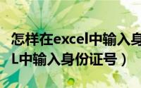 怎样在excel中输入身份证号码（怎样在EXCEL中输入身份证号）