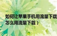 如何让苹果手机用流量下载超过150（苹果手机超过150m怎么用流量下载）