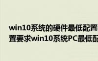 win10系统的硬件最低配置要求（windows10系统硬件配置要求win10系统PC最低配置）