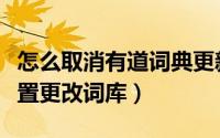 怎么取消有道词典更新提示（有道词典怎么设置更改词库）