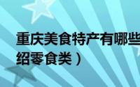 重庆美食特产有哪些（重庆特产美食 主要介绍零食类）