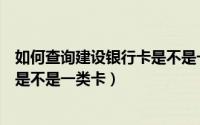 如何查询建设银行卡是不是一类卡呢（如何查询建设银行卡是不是一类卡）