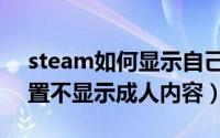 steam如何显示自己不在线（steam如何设置不显示成人内容）