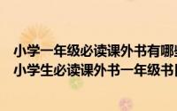 小学一年级必读课外书有哪些教育部推荐（教育部推荐适合小学生必读课外书一年级书目）