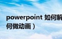 powerpoint 如何解锁（POWERPOINT 如何做动画）