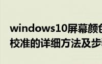 windows10屏幕颜色（Windows 屏幕颜色校准的详细方法及步骤）