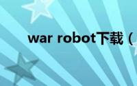 war robot下载（war robots攻略）