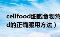 cellfood细胞食物营养液（细胞食物cellfood的正确服用方法）