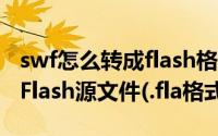 swf怎么转成flash格式（如何将swf文件转为Flash源文件(.fla格式)）