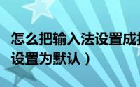 怎么把输入法设置成抖音表情（怎么把输入法设置为默认）