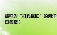 被称为“打孔巨匠”的海洋生物是（支付宝蚂蚁庄园3月11日答案）