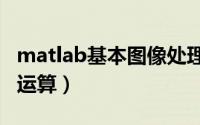 matlab基本图像处理（MATLAB图像的逻辑运算）