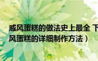 戚风蛋糕的做法史上最全 下厨房（一步一步学做蛋糕---戚风蛋糕的详细制作方法）