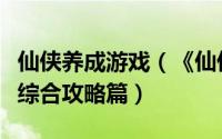 仙侠养成游戏（《仙侠世界》宝宝选择、养成综合攻略篇）