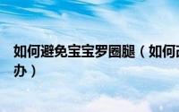 如何避免宝宝罗圈腿（如何改善宝宝罗圈腿孩子罗圈腿怎么办）