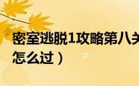 密室逃脱1攻略第八关（《密室逃脱1》第8关怎么过）