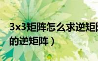 3x3矩阵怎么求逆矩阵公式（如何求3X3矩阵的逆矩阵）