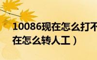 10086现在怎么打不了人工服务（10086现在怎么转人工）