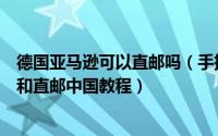 德国亚马逊可以直邮吗（手把手教德国亚马逊海淘转运教程和直邮中国教程）