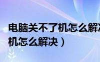 电脑关不了机怎么解决一直重启（电脑关不了机怎么解决）