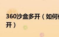 360沙盒多开（如何使用360沙箱进行游戏多开）