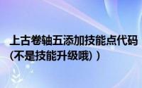 上古卷轴五添加技能点代码（上古卷轴5如何加技能点(代码)(不是技能升级哦)）