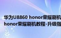 华为U8860 honor荣耀刷机教程-升级指导书（华为U8860 honor荣耀刷机教程-升级指导书）