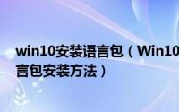 win10安装语言包（Win10语言包怎么安装,Win10中文语言包安装方法）