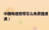 中国电信宽带怎么免费提速（江苏用户电信宽带下载怎么提速）