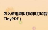 怎么使用虚拟打印机打印就业协议书（怎么使用虚拟打印机TinyPDF）