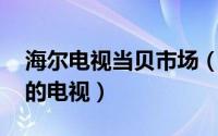 海尔电视当贝市场（当贝助手 更好的管理你的电视）