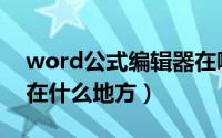 word公式编辑器在哪里（word公式编辑器在什么地方）