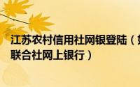 江苏农村信用社网银登陆（如何快速登录江苏省农村信用社联合社网上银行）